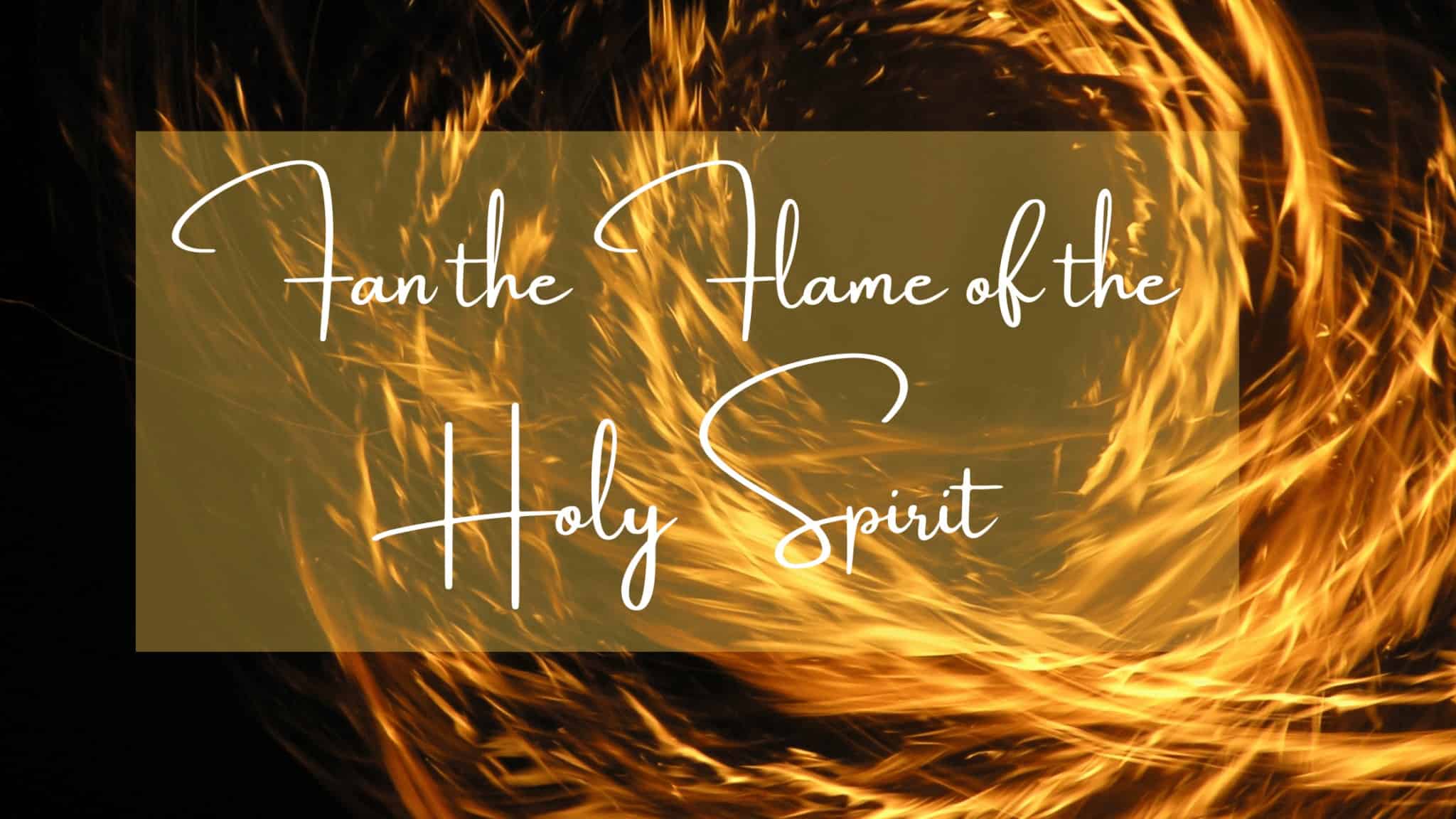Fan the Flame of the Holy Spirit