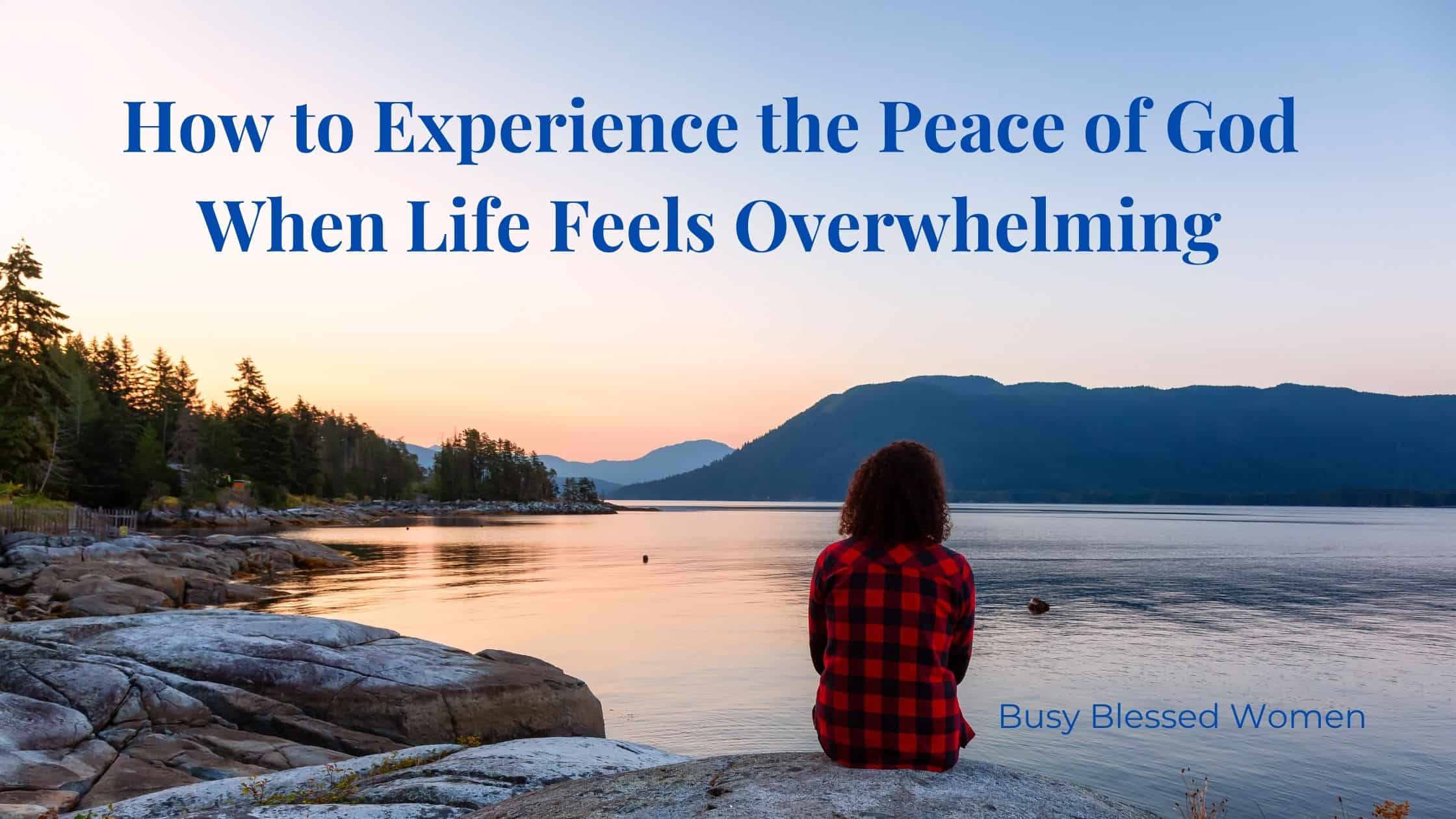 How to Experience the Peace of God When Life Feels Overwhelming - Busy ...